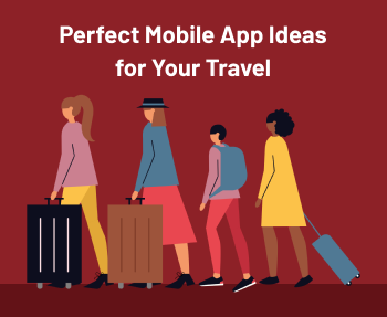 Perfect Travel App Ideas for Your Travel and Tourism Businesses!